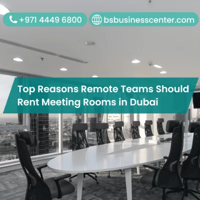 Top Reasons Remote Teams Should Rent Meeting Rooms in Dubai