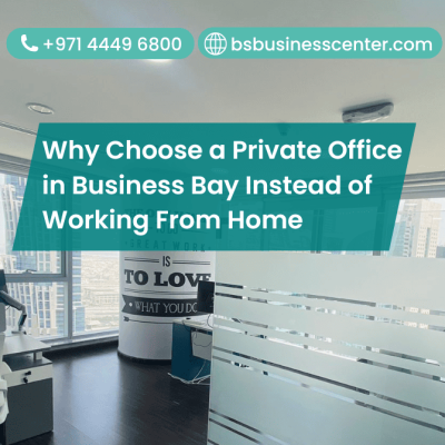 Why Choose a Private Office in Business Bay Instead of Working From Home